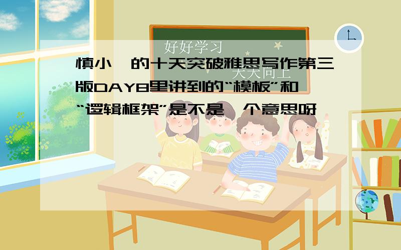 慎小嶷的十天突破雅思写作第三版DAY8里讲到的“模板”和“逻辑框架”是不是一个意思呀