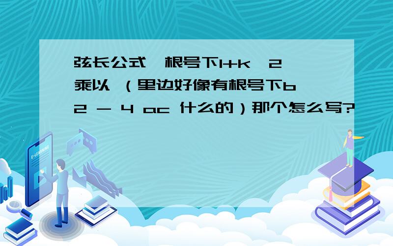 弦长公式,根号下1+k^2 乘以 （里边好像有根号下b^2 - 4 ac 什么的）那个怎么写?