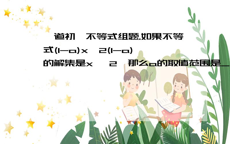 一道初一不等式组题.如果不等式(1-a)x>2(1-a)的解集是x< 2,那么a的取值范围是_____,若解集是x＞2,