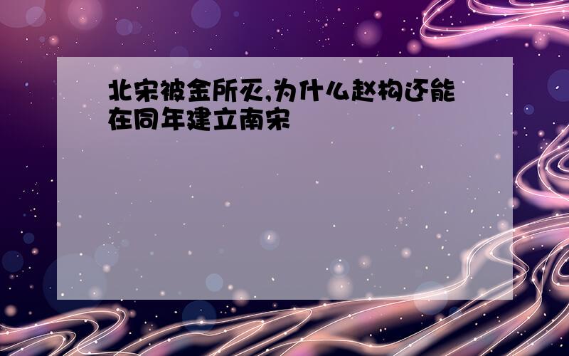 北宋被金所灭,为什么赵构还能在同年建立南宋