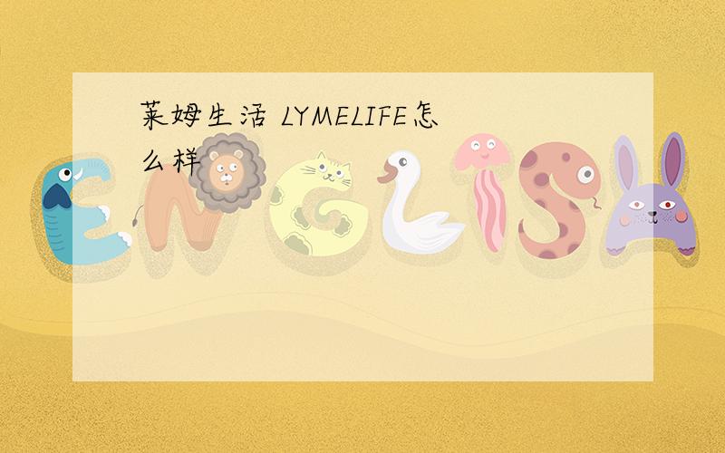 莱姆生活 LYMELIFE怎么样