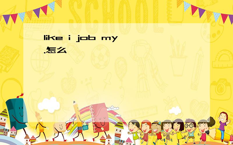 like i job my .怎么