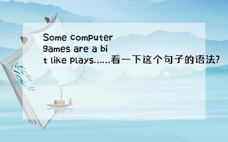 Some computer games are a bit like plays……看一下这个句子的语法?