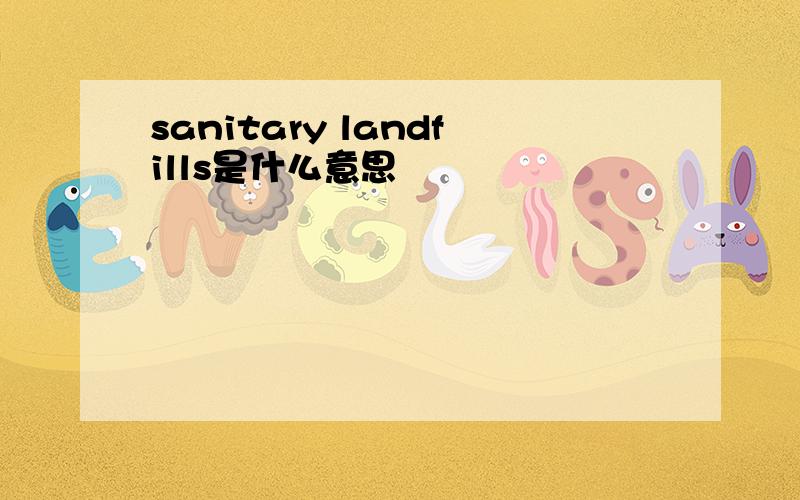 sanitary landfills是什么意思