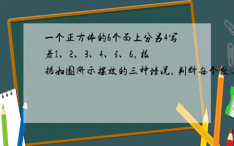 一个正方体的6个面上分另4写着1、2、3、4、5、6，根据如图所示摆放的三种情况，判断每个数字对面上的数字是什么．