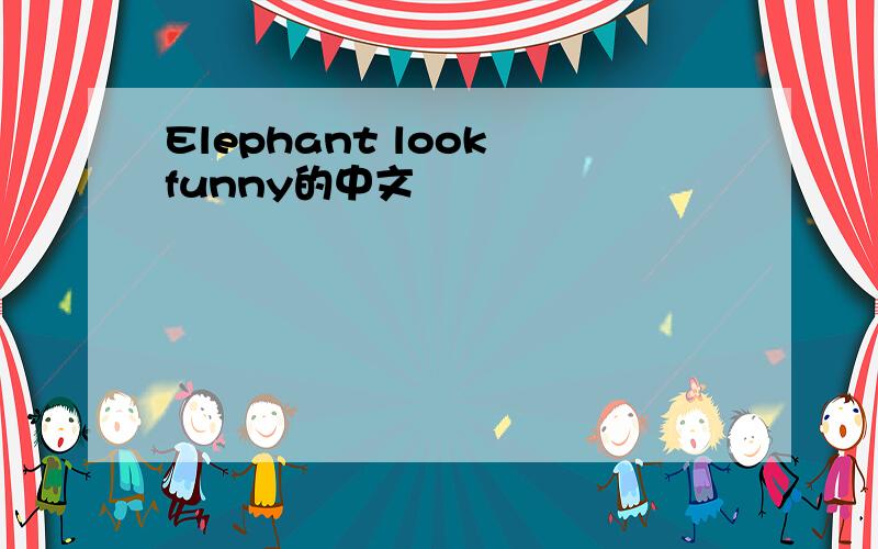 Elephant look funny的中文