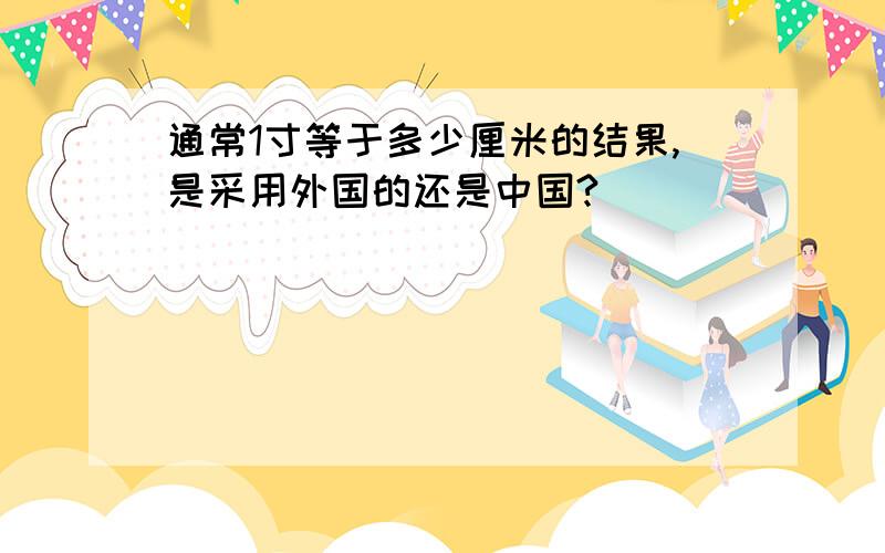 通常1寸等于多少厘米的结果,是采用外国的还是中国?