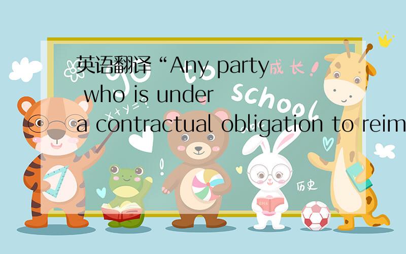 英语翻译“Any party who is under a contractual obligation to reim