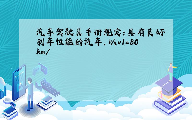 汽车驾驶员手册规定：具有良好刹车性能的汽车,以v1=80km/