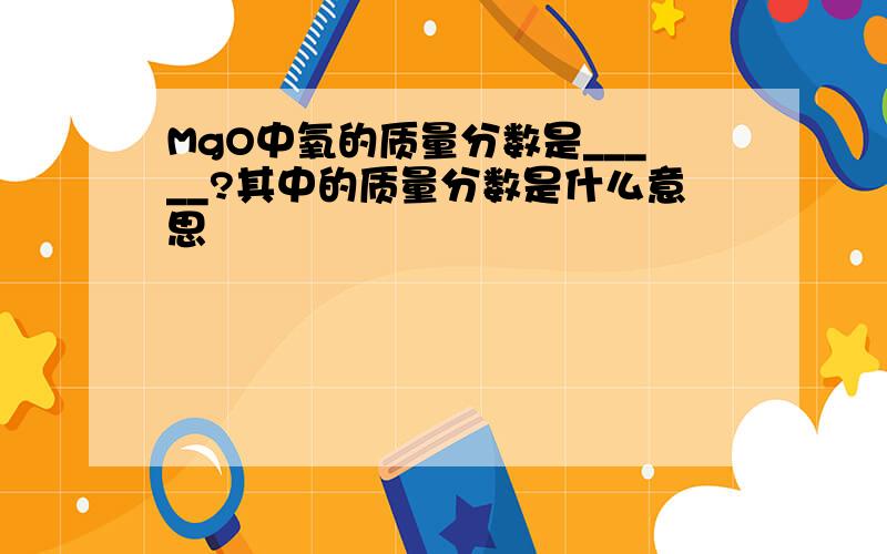 MgO中氧的质量分数是_____?其中的质量分数是什么意思