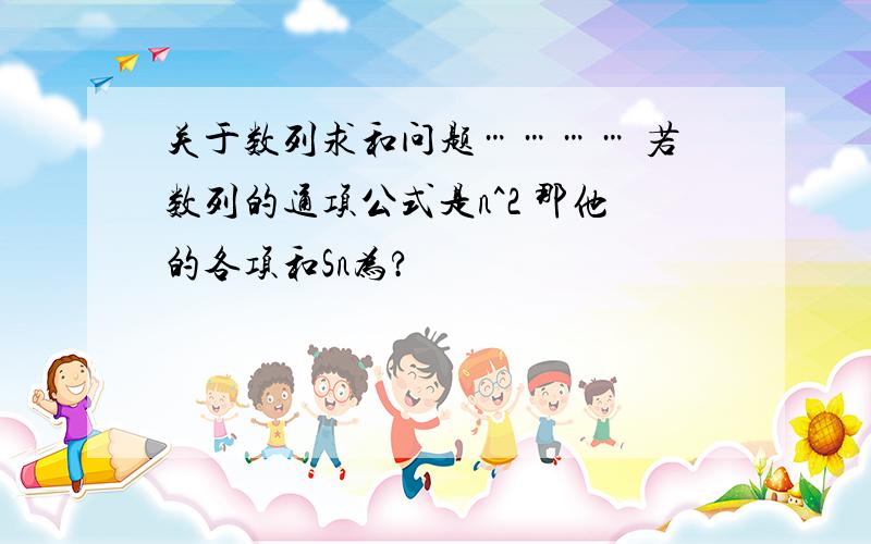 关于数列求和问题………… 若数列的通项公式是n^2 那他的各项和Sn为?