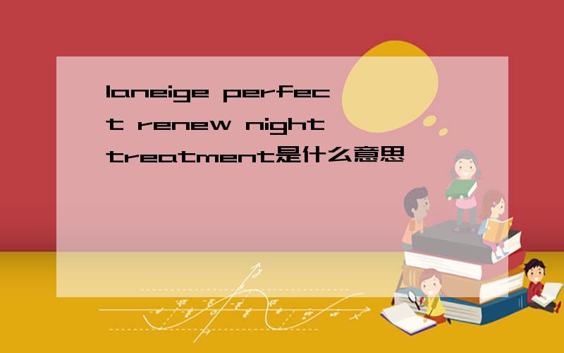 laneige perfect renew night treatment是什么意思