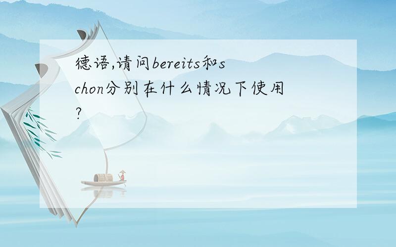 德语,请问bereits和schon分别在什么情况下使用?