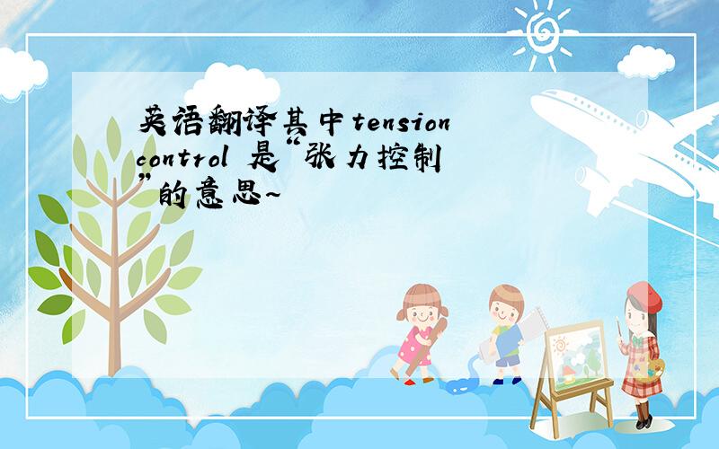 英语翻译其中tension control 是“张力控制”的意思~