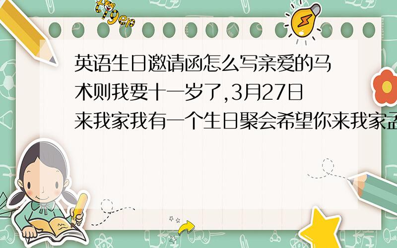 英语生日邀请函怎么写亲爱的马术则我要十一岁了,3月27日来我家我有一个生日聚会希望你来我家孟春