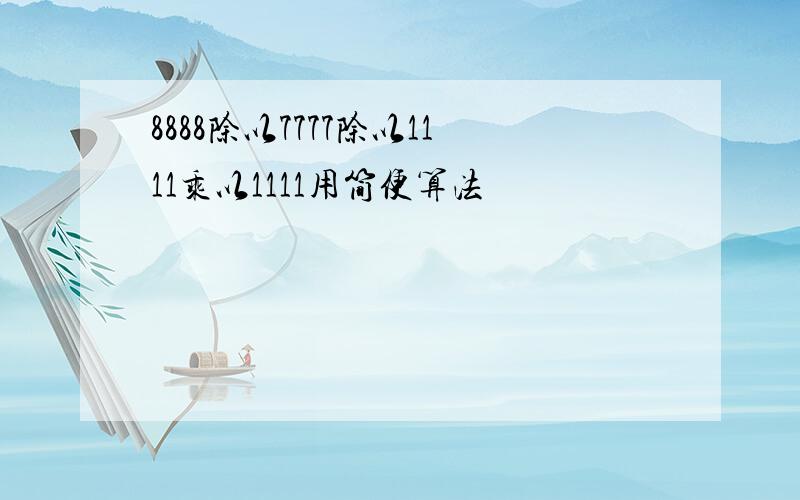 8888除以7777除以1111乘以1111用简便算法