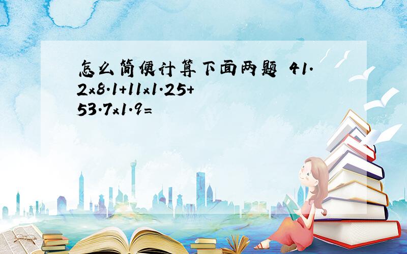 怎么简便计算下面两题 41.2x8.1+11x1.25+53.7x1.9=