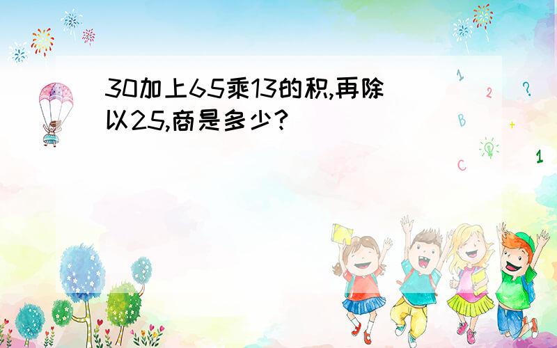 30加上65乘13的积,再除以25,商是多少?