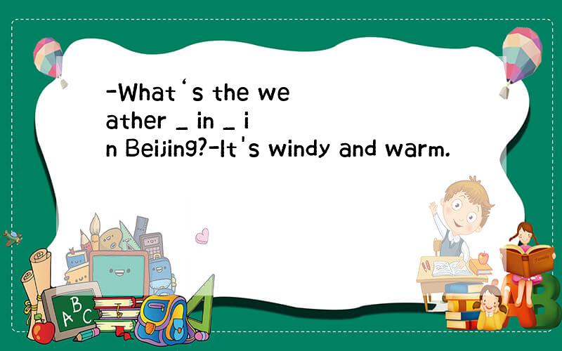 -What‘s the weather _ in _ in Beijing?-It's windy and warm.