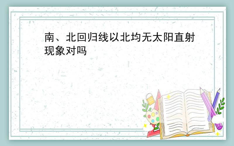 南、北回归线以北均无太阳直射现象对吗