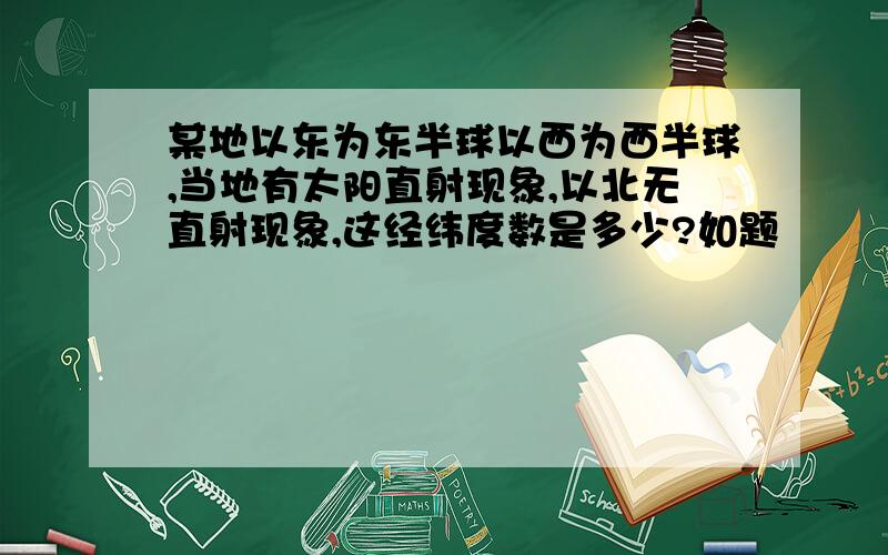 某地以东为东半球以西为西半球,当地有太阳直射现象,以北无直射现象,这经纬度数是多少?如题