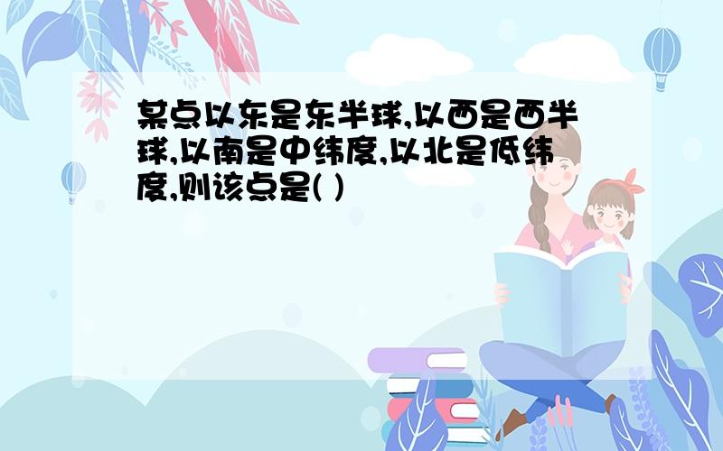 某点以东是东半球,以西是西半球,以南是中纬度,以北是低纬度,则该点是( )