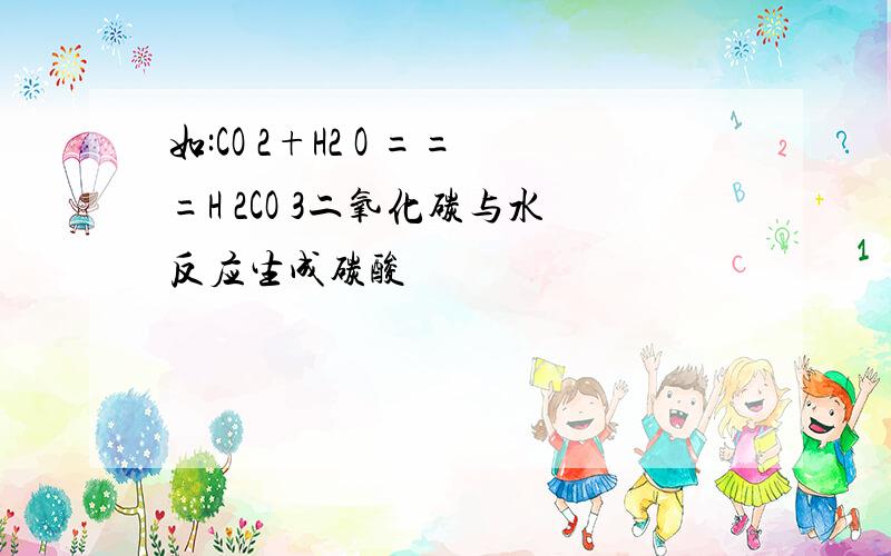 如:CO 2+H2 O ===H 2CO 3二氧化碳与水反应生成碳酸