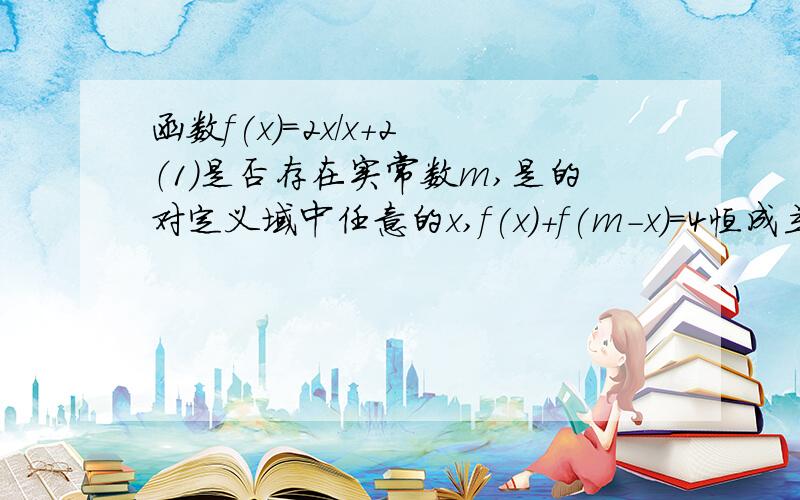 函数f(x)=2x/x+2 （1）是否存在实常数m,是的对定义域中任意的x,f(x)+f(m-x)=4恒成立?为什么