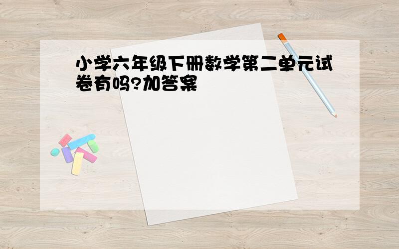 小学六年级下册数学第二单元试卷有吗?加答案