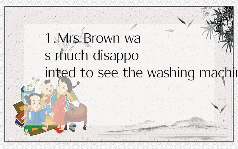 1.Mrs Brown was much disappointed to see the washing machine