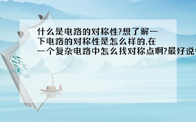 什么是电路的对称性?想了解一下电路的对称性是怎么样的.在一个复杂电路中怎么找对称点啊?最好说得容易明白一点的.有重赏的哦