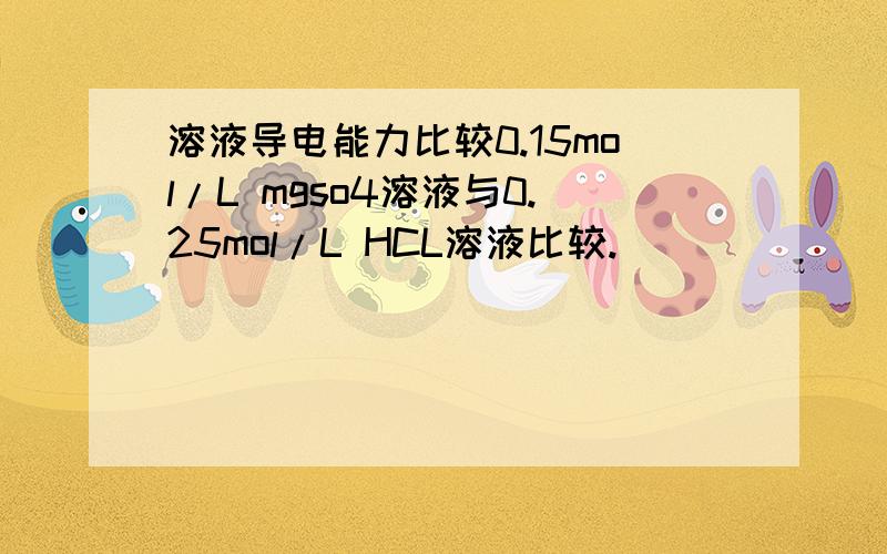 溶液导电能力比较0.15mol/L mgso4溶液与0.25mol/L HCL溶液比较.