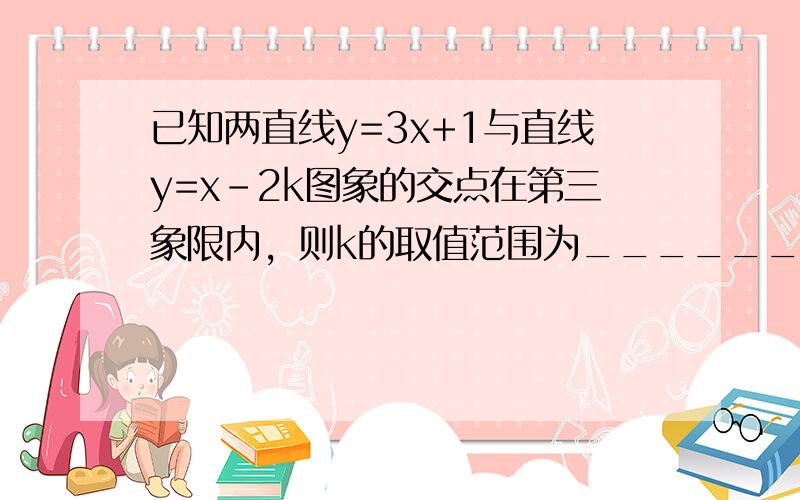 已知两直线y=3x+1与直线y=x-2k图象的交点在第三象限内，则k的取值范围为______．