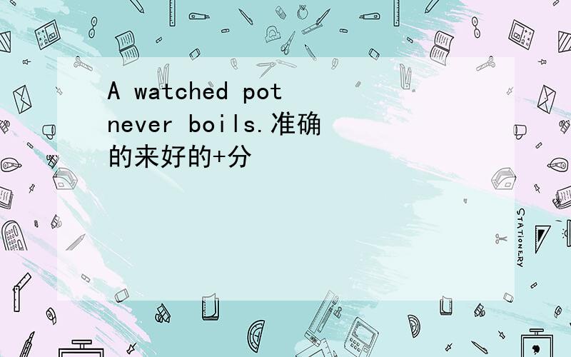 A watched pot never boils.准确的来好的+分