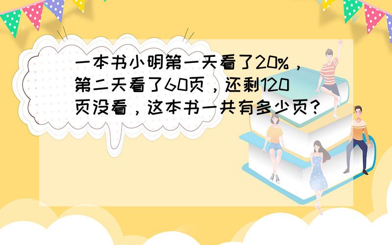 一本书小明第一天看了20%，第二天看了60页，还剩120页没看，这本书一共有多少页？