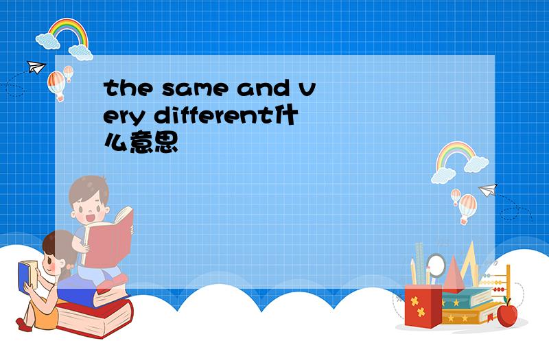 the same and very different什么意思