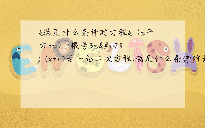 k满足什么条件时方程k（x平方+x）=根号3x²-(x+1)是一元二次方程.满足什么条件时是一元一次方程