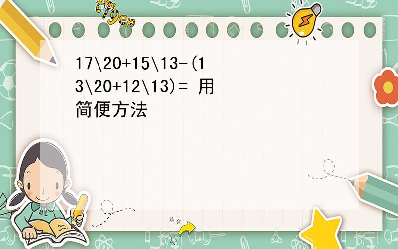 17\20+15\13-(13\20+12\13)= 用简便方法