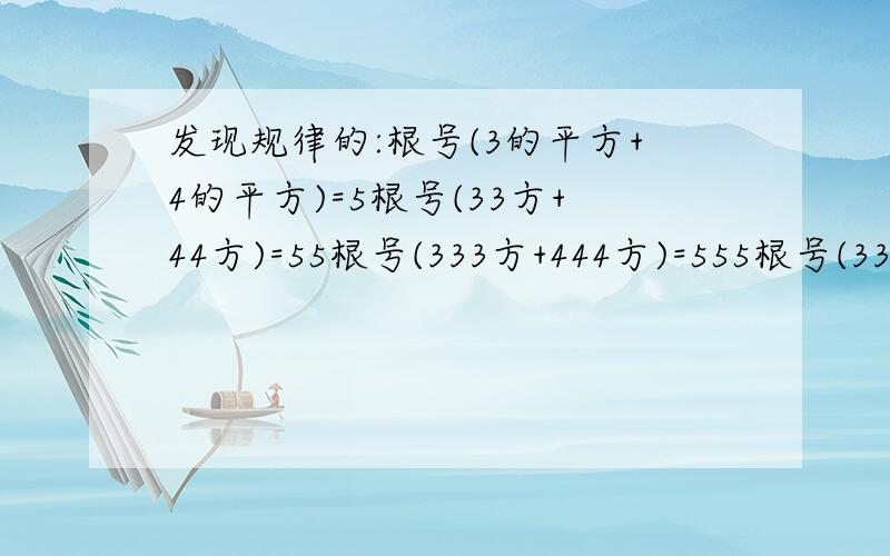 发现规律的:根号(3的平方+4的平方)=5根号(33方+44方)=55根号(333方+444方)=555根号(3333方