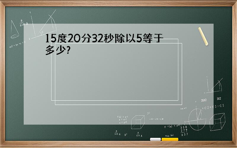 15度20分32秒除以5等于多少?