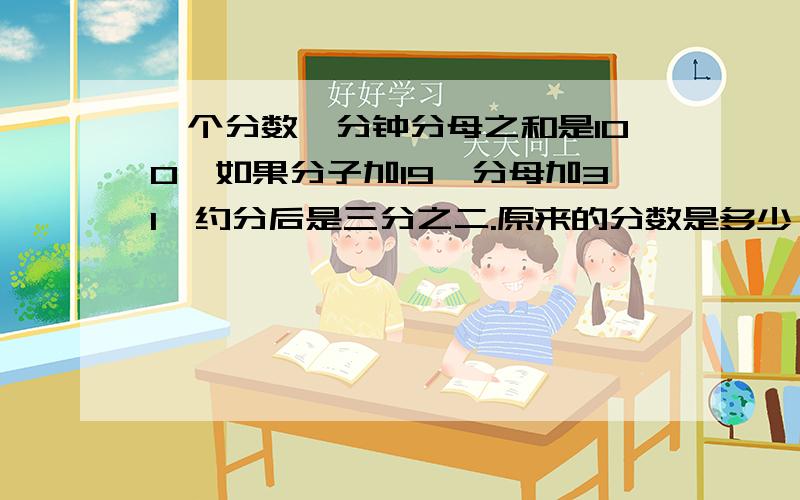 一个分数,分钟分母之和是100,如果分子加19,分母加31,约分后是三分之二.原来的分数是多少