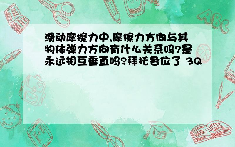 滑动摩擦力中,摩擦力方向与其物体弹力方向有什么关系吗?是永远相互垂直吗?拜托各位了 3Q