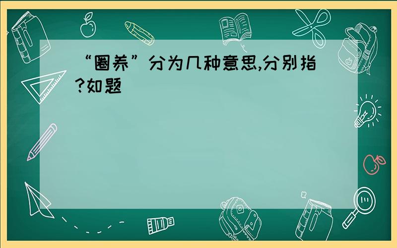 “圈养”分为几种意思,分别指?如题