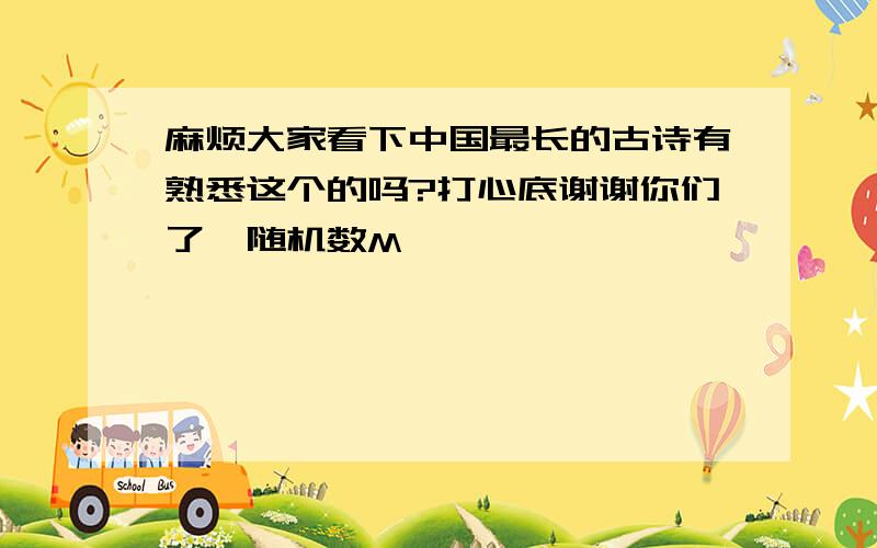 麻烦大家看下中国最长的古诗有熟悉这个的吗?打心底谢谢你们了{随机数M