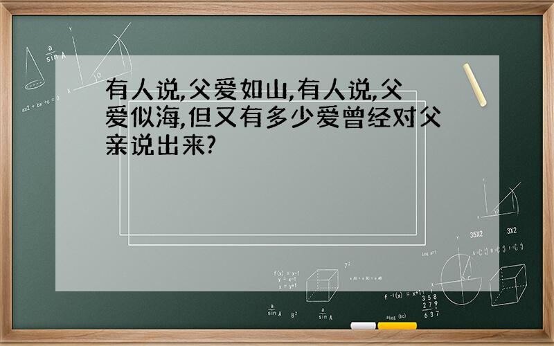 有人说,父爱如山,有人说,父爱似海,但又有多少爱曾经对父亲说出来?