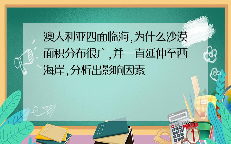 澳大利亚四面临海,为什么沙漠面积分布很广,并一直延伸至西海岸,分析出影响因素