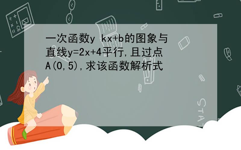 一次函数y kx+b的图象与直线y=2x+4平行,且过点A(0,5),求该函数解析式