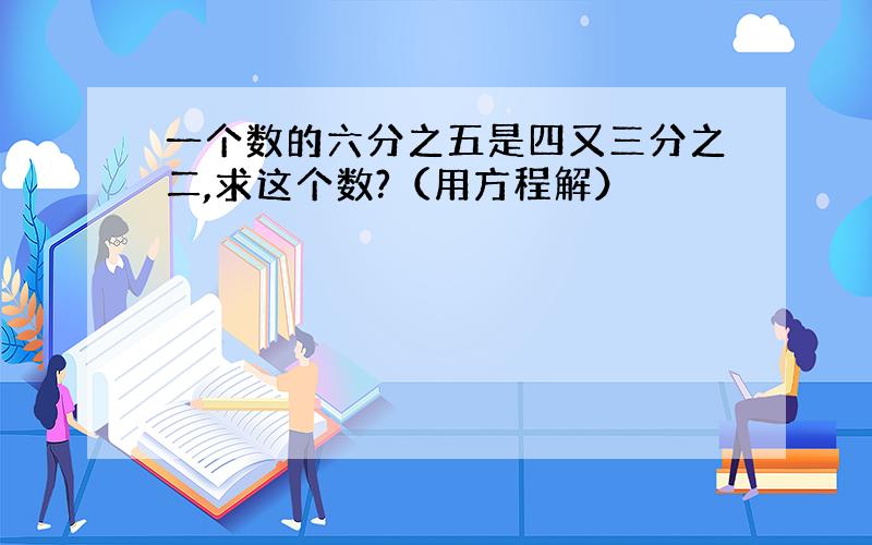 一个数的六分之五是四又三分之二,求这个数?（用方程解）