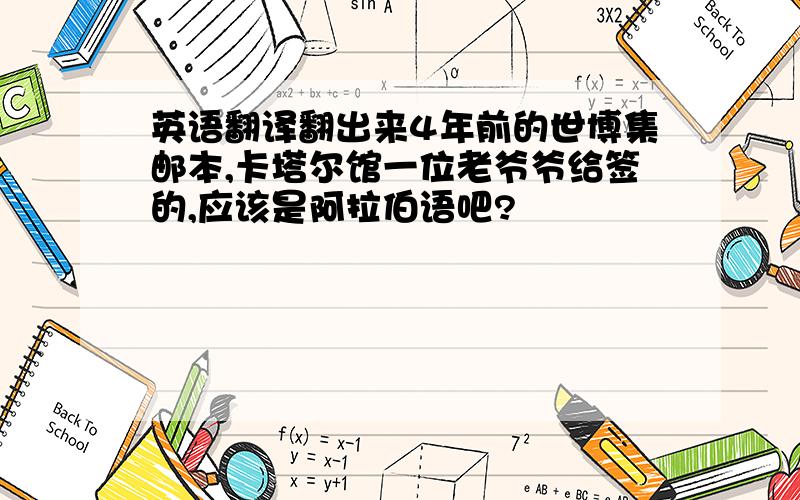 英语翻译翻出来4年前的世博集邮本,卡塔尔馆一位老爷爷给签的,应该是阿拉伯语吧?