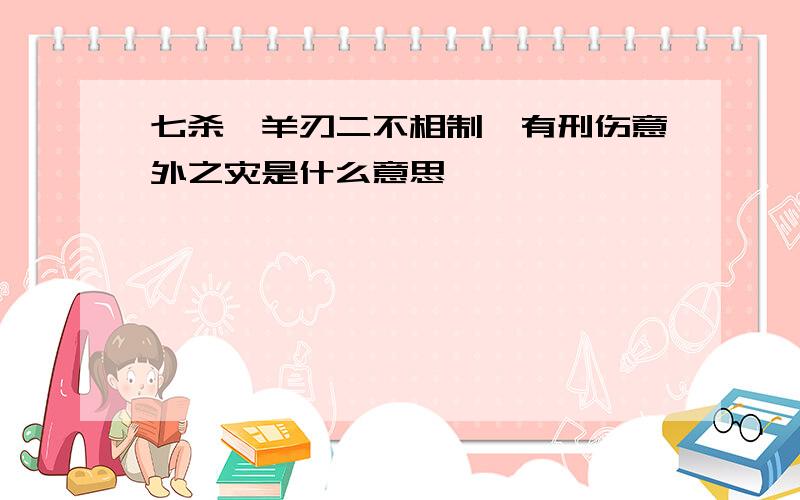 七杀、羊刃二不相制,有刑伤意外之灾是什么意思